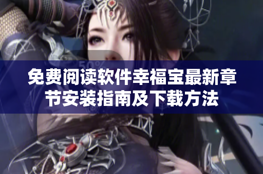 免费阅读软件幸福宝最新章节安装指南及下载方法