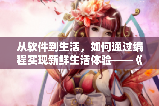 从软件到生活，如何通过编程实现新鲜生活体验——《活色生香》软件篇