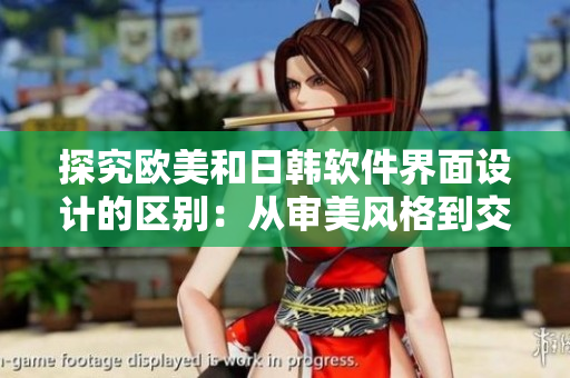探究欧美和日韩软件界面设计的区别：从审美风格到交互体验