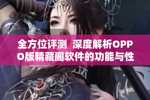 全方位评测  深度解析OPPO版精藏阁软件的功能与性能