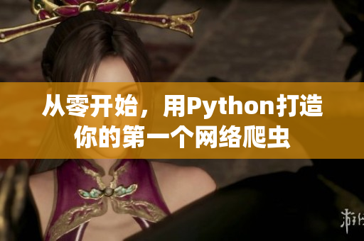 从零开始，用Python打造你的第一个网络爬虫