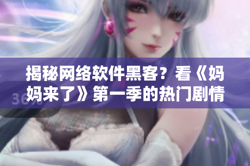 揭秘网络软件黑客？看《妈妈来了》第一季的热门剧情