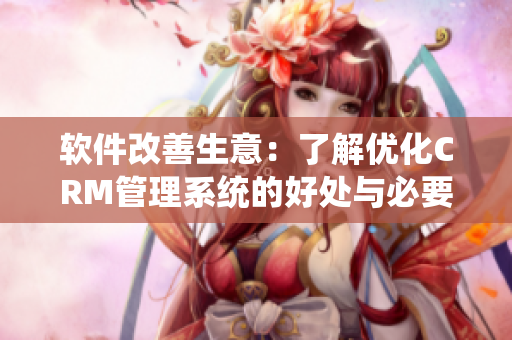 软件改善生意：了解优化CRM管理系统的好处与必要性