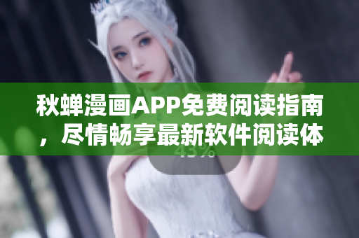 秋蝉漫画APP免费阅读指南，尽情畅享最新软件阅读体验