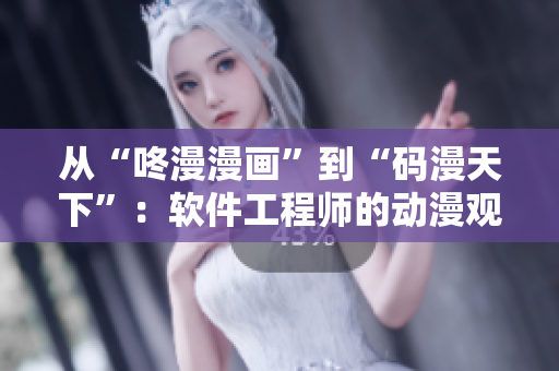 从“咚漫漫画”到“码漫天下”：软件工程师的动漫观照