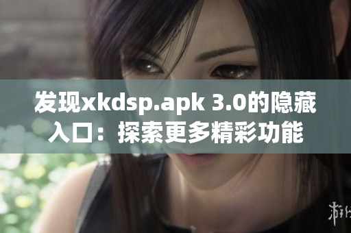发现xkdsp.apk 3.0的隐藏入口：探索更多精彩功能