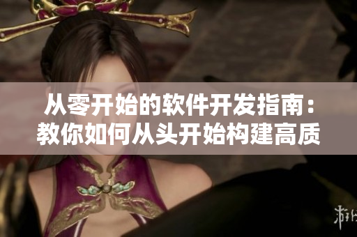 从零开始的软件开发指南：教你如何从头开始构建高质量的应用程序