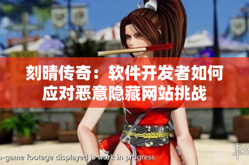 刻晴传奇：软件开发者如何应对恶意隐藏网站挑战