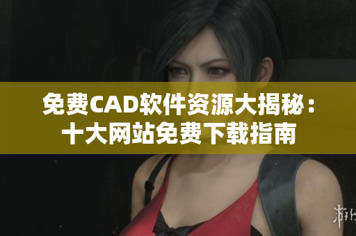 免费CAD软件资源大揭秘：十大网站免费下载指南
