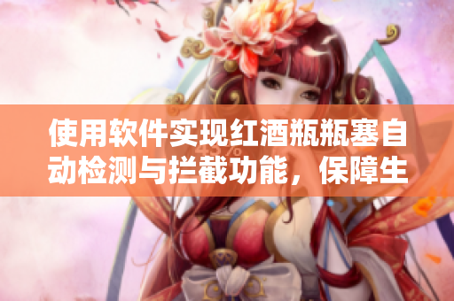 使用软件实现红酒瓶瓶塞自动检测与拦截功能，保障生产线顺畅，避免流量浪费