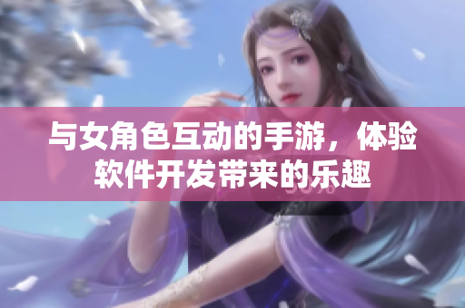 与女角色互动的手游，体验软件开发带来的乐趣