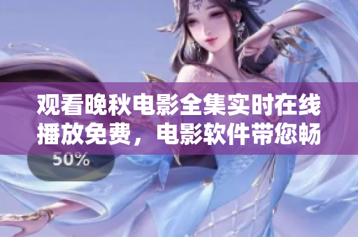 观看晚秋电影全集实时在线播放免费，电影软件带您畅享高清电影福利