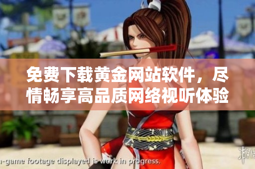 免费下载黄金网站软件，尽情畅享高品质网络视听体验