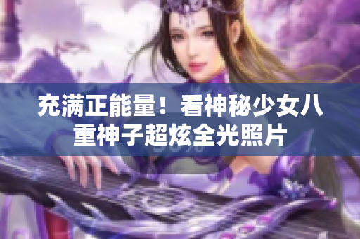 充满正能量！看神秘少女八重神子超炫全光照片