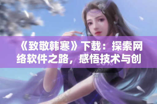 《致敬韩寒》下载：探索网络软件之路，感悟技术与创新的力量