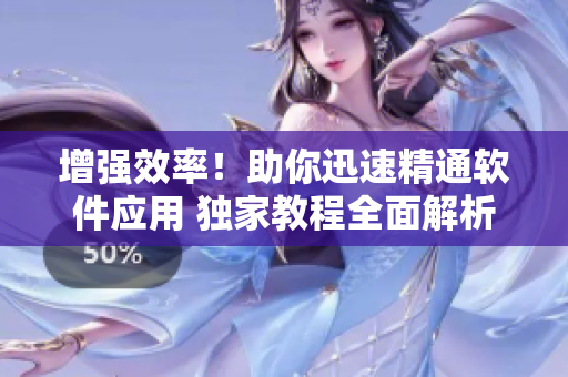 增强效率！助你迅速精通软件应用 独家教程全面解析