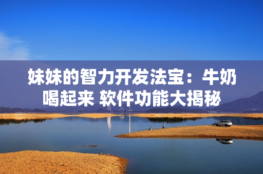 妹妹的智力开发法宝：牛奶喝起来 软件功能大揭秘