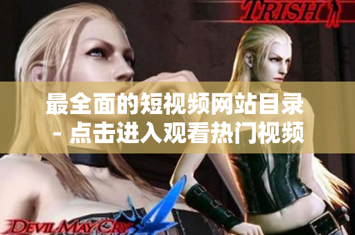 最全面的短视频网站目录 - 点击进入观看热门视频
