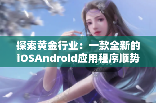 探索黄金行业：一款全新的iOSAndroid应用程序顺势而为