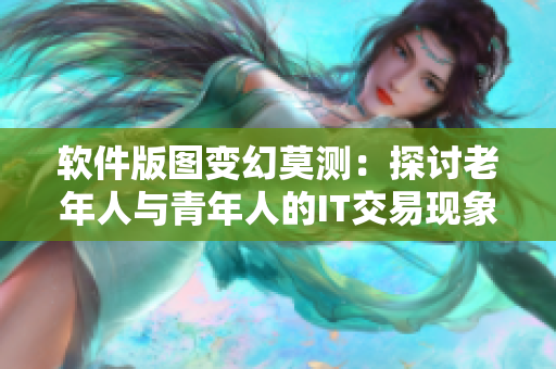 软件版图变幻莫测：探讨老年人与青年人的IT交易现象