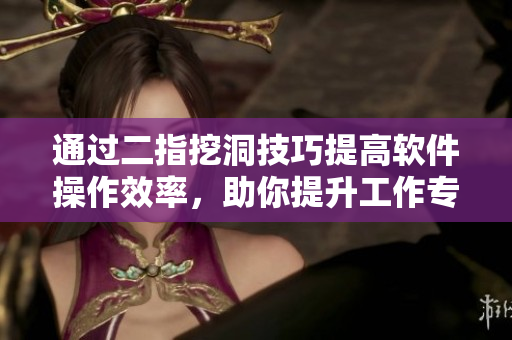 通过二指挖洞技巧提高软件操作效率，助你提升工作专业性