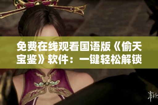 免费在线观看国语版《偷天宝鉴》软件：一键轻松解锁无限观影体验