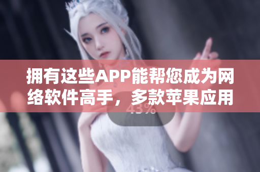 拥有这些APP能帮您成为网络软件高手，多款苹果应用推荐