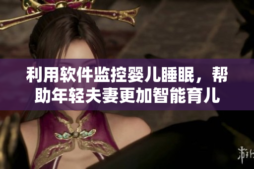 利用软件监控婴儿睡眠，帮助年轻夫妻更加智能育儿