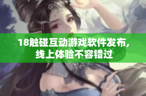 18触碰互动游戏软件发布, 线上体验不容错过