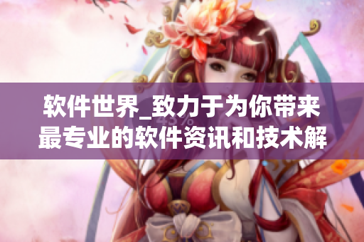 软件世界_致力于为你带来最专业的软件资讯和技术解析