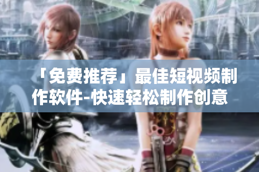 「免费推荐」最佳短视频制作软件-快速轻松制作创意视频