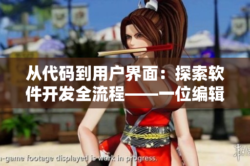 从代码到用户界面：探索软件开发全流程——一位编辑的视角