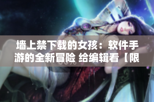 墙上禁下载的女孩：软件手游的全新冒险 给编辑看【限时下载】