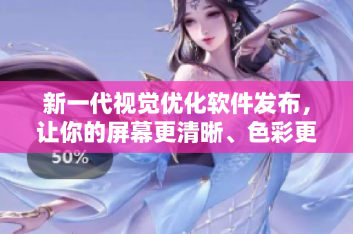 新一代视觉优化软件发布，让你的屏幕更清晰、色彩更鲜艳！