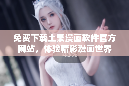 免费下载土豪漫画软件官方网站，体验精彩漫画世界