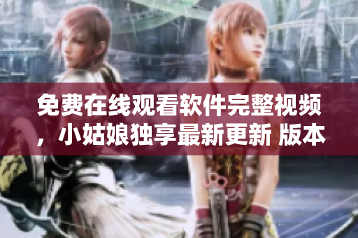 免费在线观看软件完整视频，小姑娘独享最新更新 版本