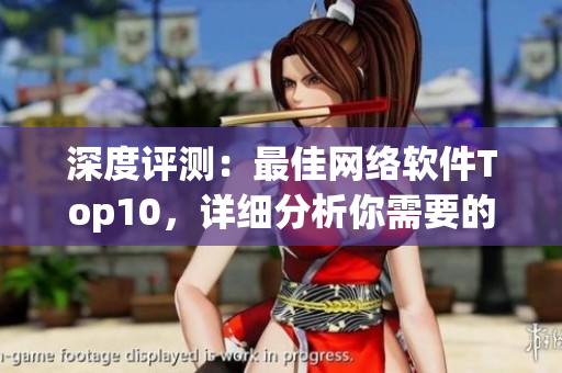 深度评测：最佳网络软件Top10，详细分析你需要的软件！