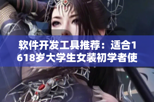 软件开发工具推荐：适合1618岁大学生女装初学者使用的十款实用软件