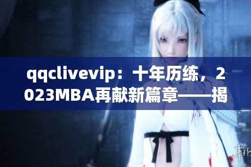 qqclivevip：十年历练，2023MBA再献新篇章——揭秘网络直播行业的领航者