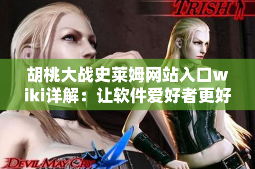 胡桃大战史莱姆网站入口wiki详解：让软件爱好者更好地探索技术世界