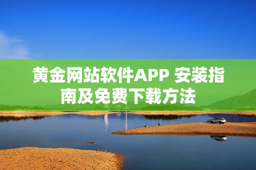 黄金网站软件APP 安装指南及免费下载方法