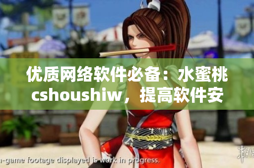 优质网络软件必备：水蜜桃cshoushiw，提高软件安全与可靠性