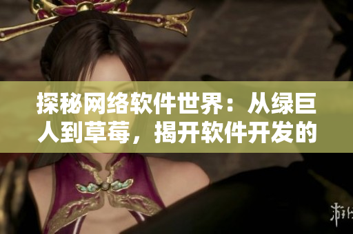 探秘网络软件世界：从绿巨人到草莓，揭开软件开发的神秘面纱