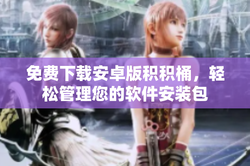免费下载安卓版积积桶，轻松管理您的软件安装包
