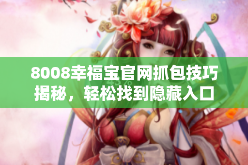 8008幸福宝官网抓包技巧揭秘，轻松找到隐藏入口