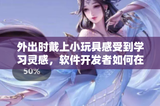 外出时戴上小玩具感受到学习灵感，软件开发者如何在学习过程中获取灵感