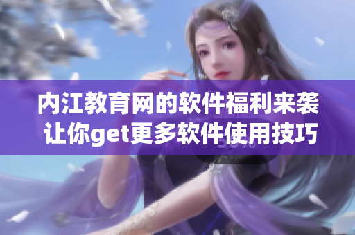内江教育网的软件福利来袭 让你get更多软件使用技巧