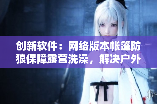 创新软件：网络版本帐篷防狼保障露营洗澡，解决户外隐私问题
