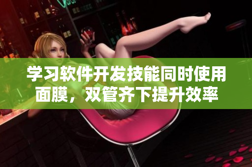 学习软件开发技能同时使用面膜，双管齐下提升效率