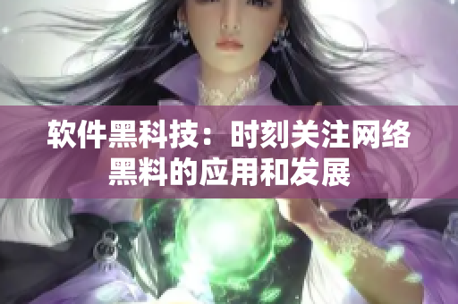 软件黑科技：时刻关注网络黑料的应用和发展